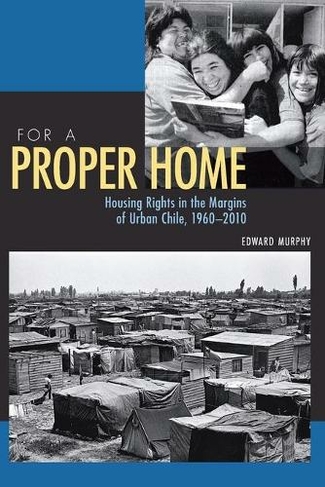For a Proper Home: Housing Rights in the Margins of Urban Chile, 1960-2010 (Pitt Latin American Series)