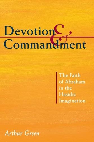Devotion and Commandment: The Faith of Abraham in the Hasidic Imagination