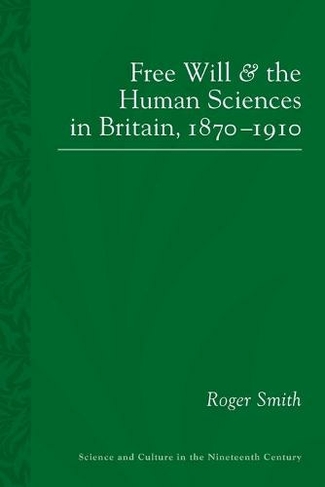 Free Will and the Human Sciences in Britain, 1870-1910: (Science and Culture in the Nineteenth Century)