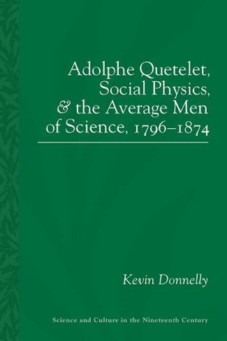 Adolphe Quetelet: Social Physics and the Average Men of Science, 1796-1874 (Science and Culture in the Nineteenth Century)