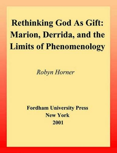 Rethinking God as Gift: Marion, Derrida, and the Limits of Phenomenology (Perspectives in Continental Philosophy)