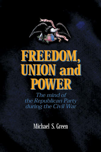 Freedom, Union, and Power: Lincoln and His Party in the Civil War (The North's Civil War)