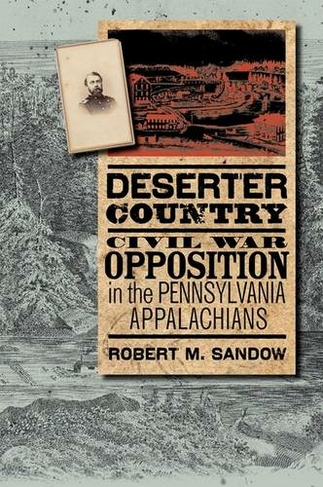 Deserter Country: Civil War Opposition in the Pennsylvania Appalachians (The North's Civil War)