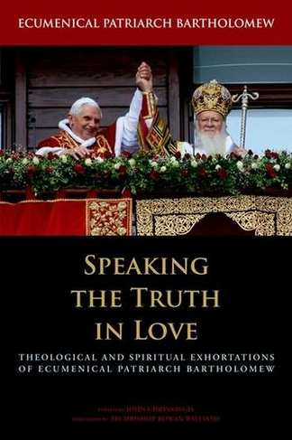 Speaking the Truth in Love: Theological and Spiritual Exhortations of Ecumenical Patriarch Bartholomew (Orthodox Christianity and Contemporary Thought)