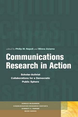 Communications Research in Action: Scholar-Activist Collaborations for a Democratic Public Sphere (Donald McGannon Communication Research Center's Everett C. Parker Book Series)