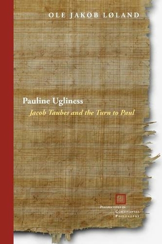 Pauline Ugliness: Jacob Taubes and the Turn to Paul (Perspectives in Continental Philosophy)