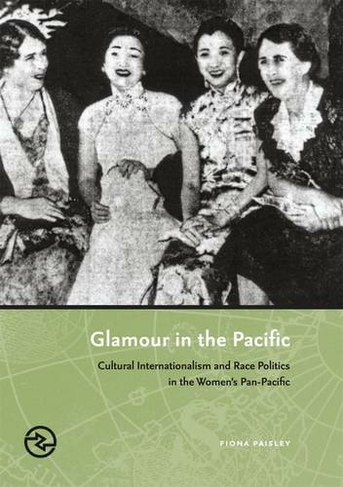 Glamour in the Pacific: Cultural Internationalism and Race Politics in the Women's Pan-Pacific (Perspectives on the Global Past)