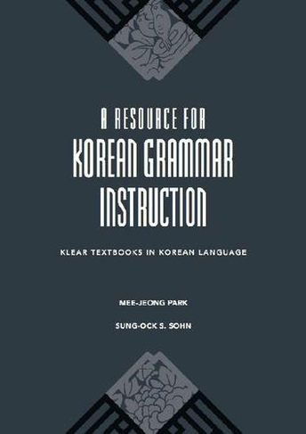 A Resource for Korean Grammar Instruction: (KLEAR Textbooks in Korean Language)