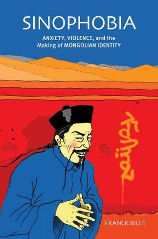 Sinophobia: Anxiety, Violence, and the Making of Mongolian Identity