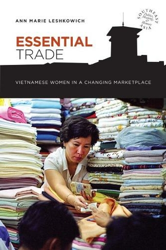 Essential Trade: Vietnamese Women in a Changing Marketplace (Southeast Asia: Politics, Meaning, and Memory)