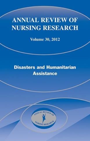 Annual Review of Nursing Research, Volume 30, 2012: Disasters and Humanitarian Assistance (Annual Review of Nursing Research)