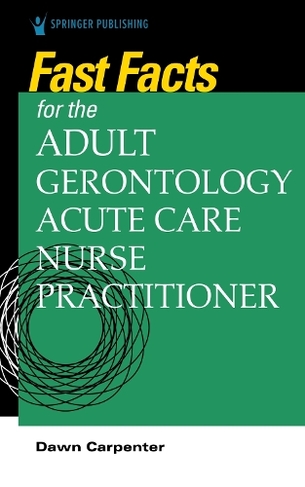 Fast Facts for the Adult-Gerontology Acute Care Nurse Practitioner: (Fast Facts)