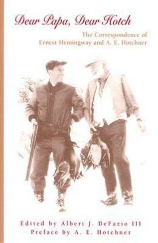 Dear Papa, Dear Hotch Volume 1: The Correspondence of Ernest Hemingway and A. E. Hotchner