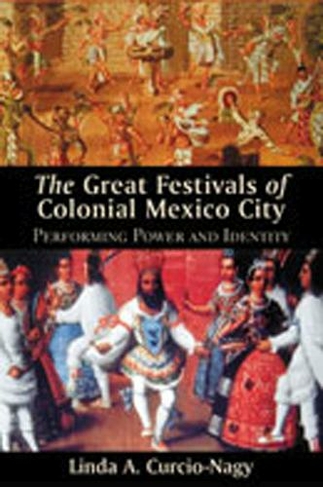 Great Festivals of Colonial Mexico City: Performing Power and Identity