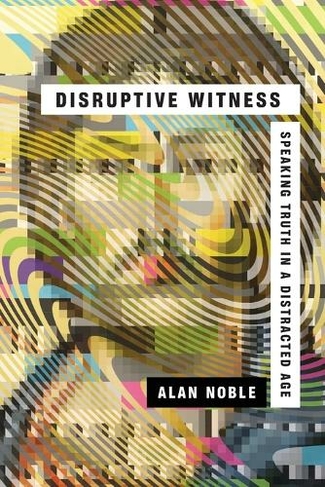 Disruptive Witness - Speaking Truth in a Distracted Age