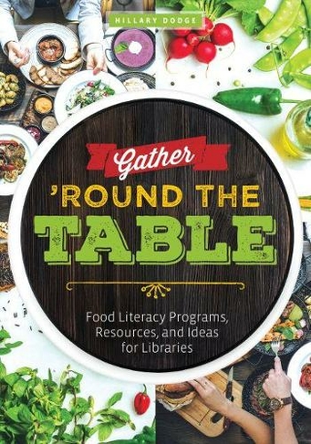 Gather 'Round the Table: Food Literacy Programs, Resources, and Ideas for Libraries