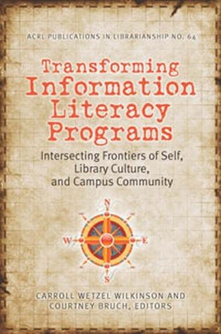 Transforming Information Literacy Programs: Intersecting Frontiers of Self, Library Culture, and Campus Community (ACRL Publications in Librarianship)