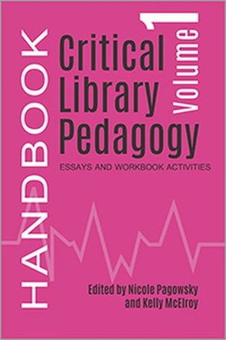 Critical Library Pedagogy Handbook, Volume One: Essays and Workbook Activities