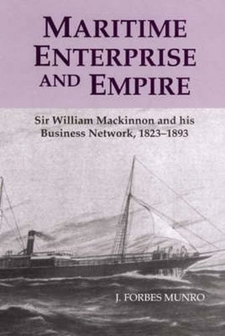 Maritime Enterprise and Empire: Sir William Mackinnon and His Business Network, 1823-1893
