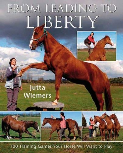 From Leading to Liberty: One Hundred Training Games Your Horse Will Want to Play