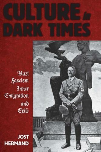 Culture in Dark Times: Nazi Fascism, Inner Emigration, and Exile