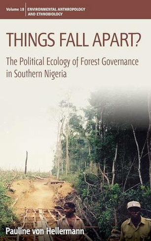 Things Fall Apart?: The Political Ecology of Forest Governance in Southern Nigeria (Environmental Anthropology and Ethnobiology)