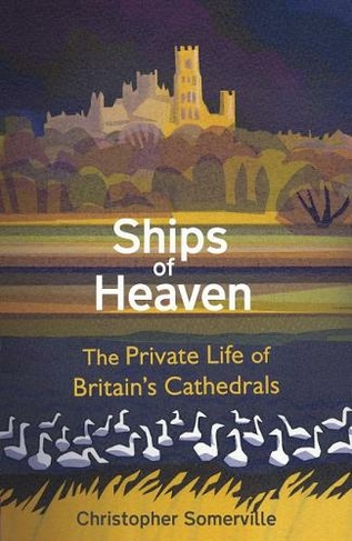 Ships Of Heaven: The Private Life of Britain's Cathedrals