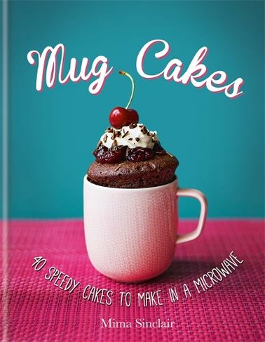 Mug Cakes: 40 speedy cakes to make in a microwave
