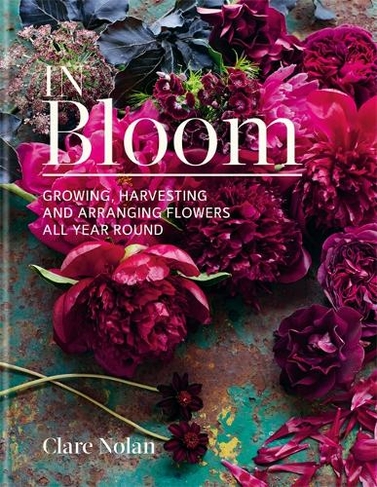 In Bloom: Growing, harvesting and arranging flowers all year round