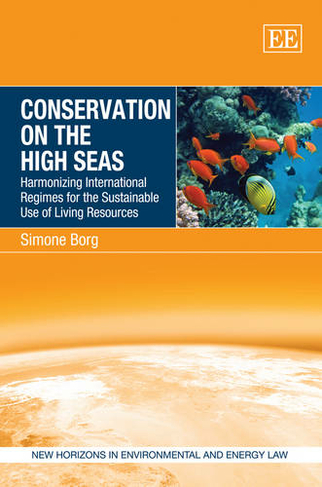 Conservation on the High Seas: Harmonizing International Regimes for the Sustainable Use of Living Resources (New Horizons in Environmental and Energy Law series)