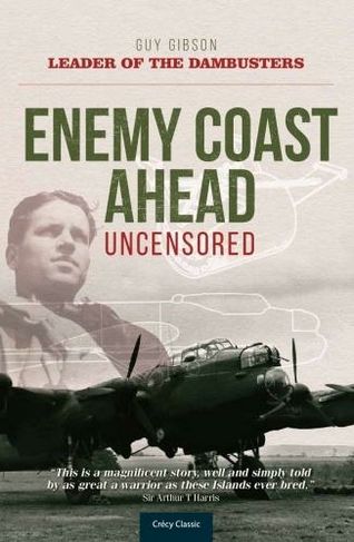 Enemy Coast Ahead Uncensored: The Real Guy Gibson