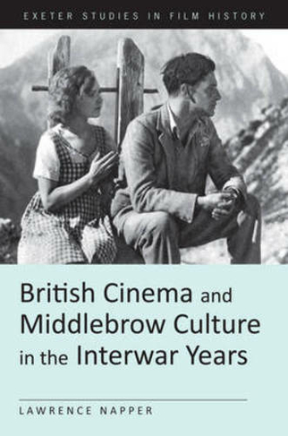 British Cinema and Middlebrow Culture in the Interwar Years: (Exeter Studies in Film History)
