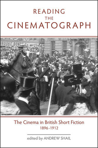 Reading the Cinematograph: The Cinema in British Short Fiction, 1896-1912 (Exeter Studies in Film History)