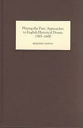 Playing the Past: Approaches to English Historical Drama, 1385-1600