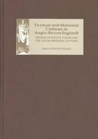 Textual and Material Culture in Anglo-Saxon England: Thomas Northcote Toller and the Toller Memorial Lectures (Pubns Manchester Centre for Anglo-Saxon Studies)