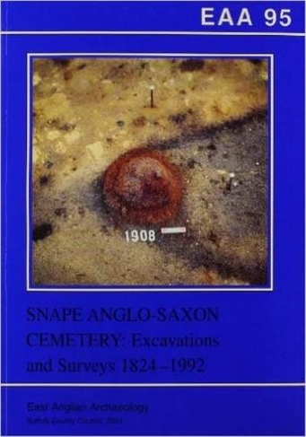 EAA 95: Snape Anglo-Saxon Cemetery: Excavations and Surveys 1824-1992 (East Anglian Archaeology Monograph 95)
