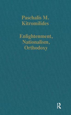 Enlightenment, Nationalism, Orthodoxy: Studies in the Culture and Political Thought of Southeastern Europe (Variorum Collected Studies)