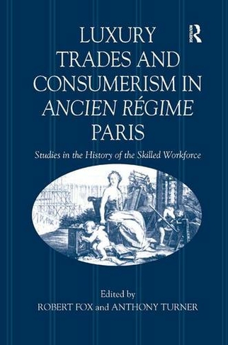 Luxury Trades and Consumerism in Ancien Regime Paris: Studies in the History of the Skilled Workforce