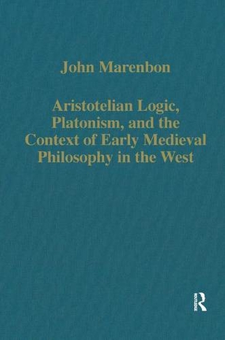 Aristotelian Logic, Platonism, and the Context of Early Medieval Philosophy in the West: (Variorum Collected Studies)