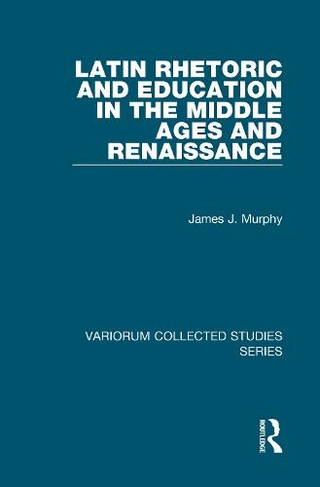 Latin Rhetoric and Education in the Middle Ages and Renaissance: (Variorum Collected Studies)
