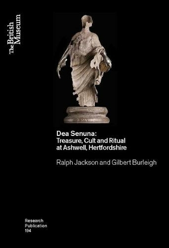 Dea Senuna: Treasure, Cult and Ritual at Ashwell, Hertfordshire (British Museum Research Publication 194)