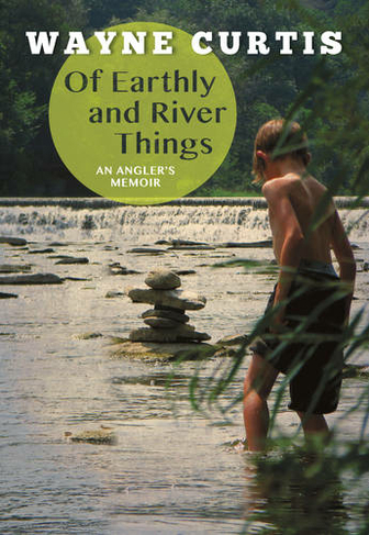 Of Earthly and River Things: An Angler's Memoir