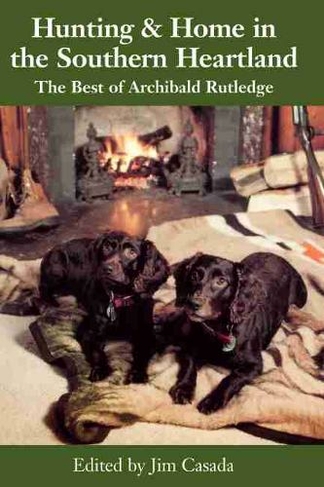 Hunting & Home in the Southern Heartland: The Best of Archibald Rutledge