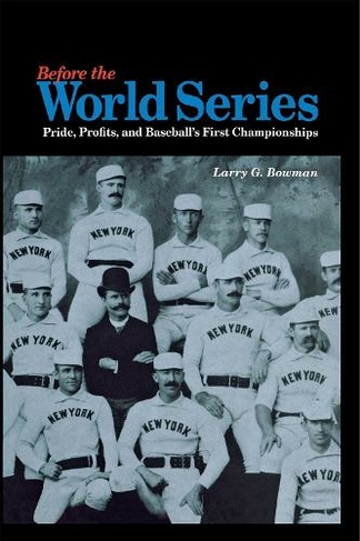 Before the World Series: Pride, Profits, and Baseball's First Championships