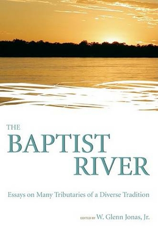 The Baptist River: Essays on Many Tributaries of a Diverse Tradition (Baptist Series)