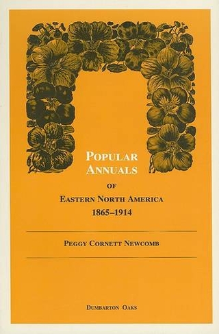 Popular Annuals of Eastern North America, 1865-1914: (Dumbarton Oaks Other Titles in Garden History)