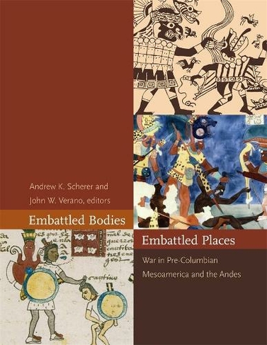 Embattled Bodies, Embattled Places: War in Pre-Columbian Mesoamerica and the Andes (Dumbarton Oaks Pre-Columbian Symposia and Colloquia)