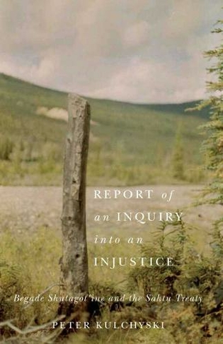 Report of an Inquiry into an Injustice: Begade Shutagot'ine and the Sahtu Treaty (Contemporary Studies on the North)