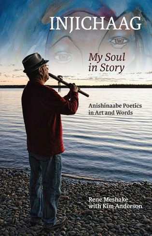 Injichaag: My Soul in Story: Anishinaabe Poetics in Art and Words