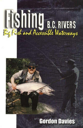 Fishing BC Rivers: Big Fish and Acessible Waterways